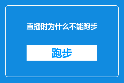 直播时为什么不能跑步(直播时为何不能跑步？揭秘直播背后的规则与限制)