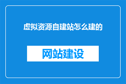 虚拟资源自建站怎么建的(如何高效构建一个虚拟资源自建站？)