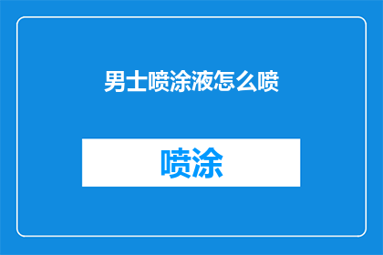 男士喷涂液怎么喷(如何正确使用男士喷涂液？)