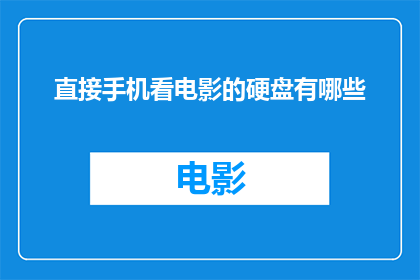 直接手机看电影的硬盘有哪些(探索手机观影硬盘的多样性：你了解哪些直接观看电影的硬盘选项吗？)