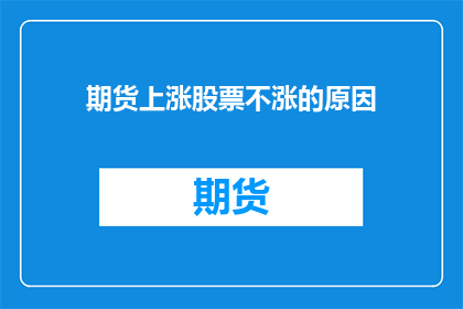 期货上涨股票不涨的原因(期货市场上涨而股票市场不同步的原因是什么？)