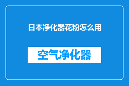 日本净化器花粉怎么用(如何正确使用日本净化器以有效去除花粉？)