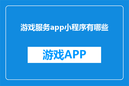 游戏服务app小程序有哪些(探索游戏服务app小程序的多样性：您知道有哪些值得尝试的选项吗？)