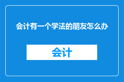 会计有一个学法的朋友怎么办(面对一个会计专业的朋友，你该如何帮助他学习法律知识？)