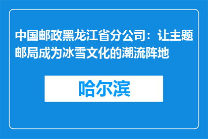 中国邮政黑龙江省分公司：让主题邮局成为冰雪文化的潮流阵地