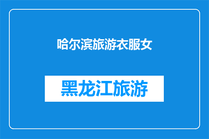 哈尔滨旅游衣服女(哈尔滨旅游必备：女士衣物选择指南)