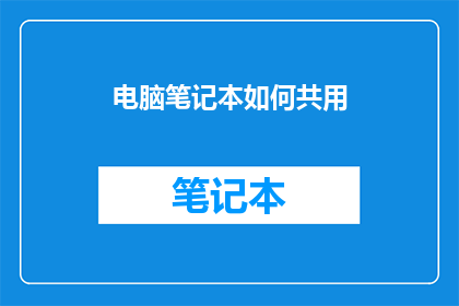 电脑笔记本如何共用(如何实现电脑笔记本的高效共享？)
