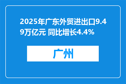 2025年广东外贸进出口9.49万亿元 同比增长4.4%