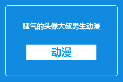 骚气的头像大叔男生动漫(大叔男生动漫头像的骚气风格：探索其独特魅力与艺术表达)