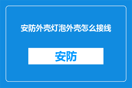 安防外壳灯泡外壳怎么接线(如何正确接线安防外壳灯泡的外壳？)