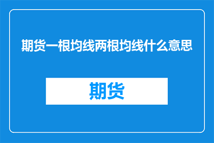 期货一根均线两根均线什么意思(期货市场分析：一根均线与两根均线的含义是什么？)
