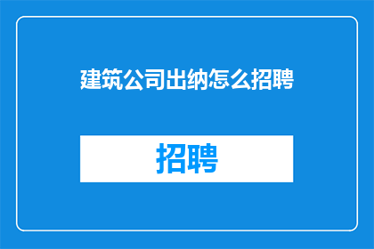 建筑公司出纳怎么招聘(建筑公司如何招聘出纳职位？)