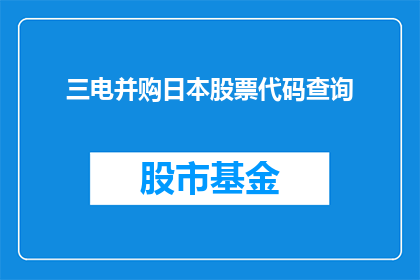 三电并购日本股票代码查询(如何查询三电公司并购日本股票的详细信息？)