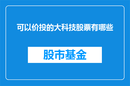 可以价投的大科技股票有哪些(哪些大科技股票值得长期投资？)