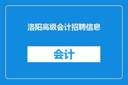 洛阳高级会计招聘信息(洛阳市高级会计职位招聘信息是否已发布？)