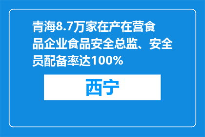 青海8.7万家在产在营食品企业食品安全总监、安全员配备率达100%