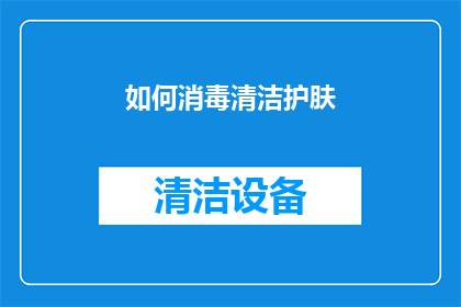 如何消毒清洁护肤(如何有效进行日常消毒清洁，以保持肌肤健康？)