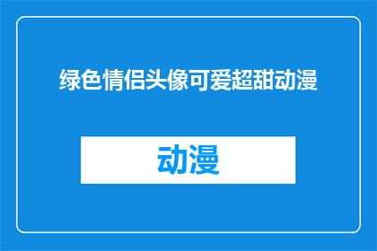 绿色情侣头像可爱超甜动漫(绿色情侣头像可爱超甜动漫：你准备好迎接甜蜜的视觉盛宴了吗？)