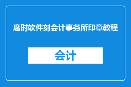磨时软件刻会计事务所印章教程(如何高效地为磨时软件刻制会计事务所印章？)