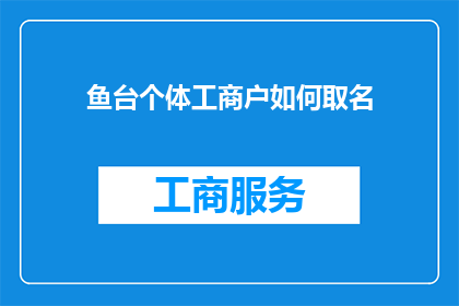 鱼台个体工商户如何取名(如何为鱼台的个体工商户选择一个合适的名字？)