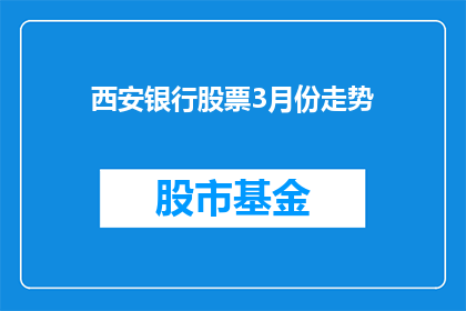 西安银行股票3月份走势(西安银行股票3月份走势如何？投资者应关注哪些关键因素？)