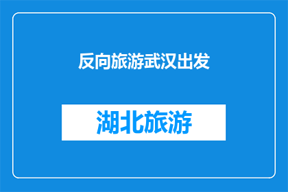 反向旅游武汉出发(武汉出发的反向旅游体验：探索未知角落，发现隐藏美景？)