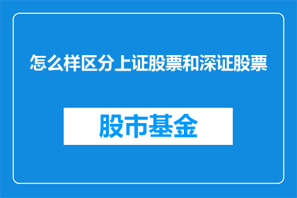 怎么样区分上证股票和深证股票(如何识别上证和深证股票的区别？)