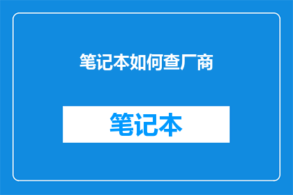 笔记本如何查厂商(如何查询笔记本的制造商信息？)