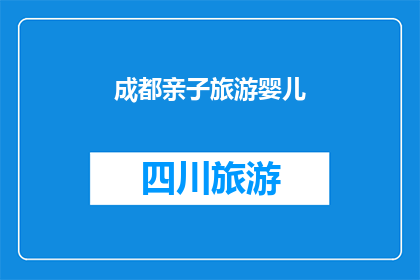 成都亲子旅游婴儿(成都亲子游：您是否计划带上婴儿一同探索这座城市的奇妙之旅？)