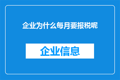 企业为什么每月要报税呢(企业为何必须每月报税？)