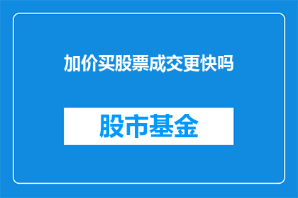 加价买股票成交更快吗(加价购买股票是否能够加速成交过程？)