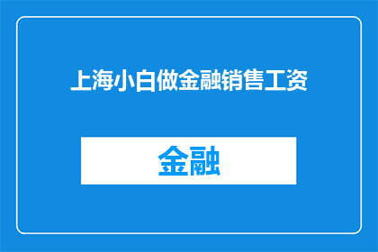 上海小白做金融销售工资(上海小白在金融销售领域的表现如何？其薪酬水平是否达到了行业平均水平？)