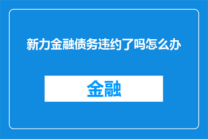 新力金融债务违约了吗怎么办(新力金融是否面临债务违约？面对这一困境，投资者应如何应对？)