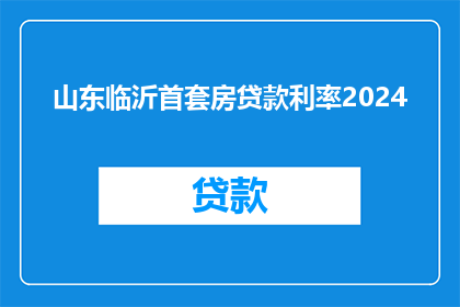 山东临沂首套房贷款利率2024(2024年山东临沂首套房贷款利率是多少？)