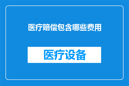 医疗赔偿包含哪些费用(医疗赔偿涵盖哪些费用？)