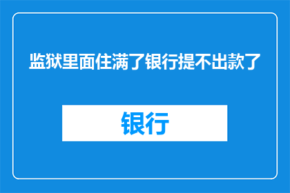 监狱里面住满了银行提不出款了(监狱里为何住满了银行无法提取的款项？)