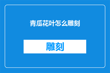 青瓜花叶怎么雕刻(如何雕刻青瓜花叶：一个艺术性的探索)