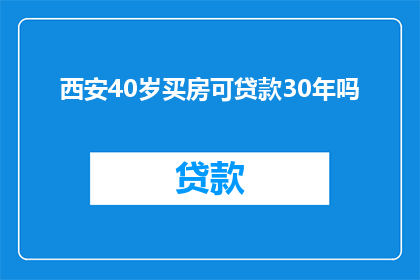 西安40岁买房可贷款30年吗(西安40岁购房者能否享受30年贷款期限？)