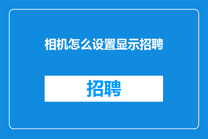 相机怎么设置显示招聘(如何调整相机设置以优化招聘活动的视觉呈现？)