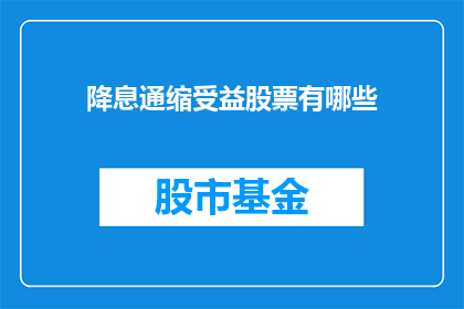 降息通缩受益股票有哪些(降息通缩环境下，哪些股票将从中受益？)