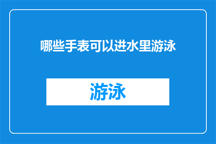 哪些手表可以进水里游泳(哪些手表能够承受水下游泳的考验？)