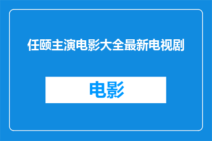 任颐主演电影大全最新电视剧(任颐主演电影大全最新电视剧：一部涵盖多部精彩作品的影视宝库？)