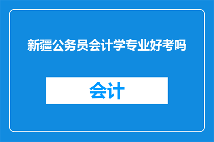 新疆公务员会计学专业好考吗(新疆公务员考试中，会计学专业的竞争程度如何？)