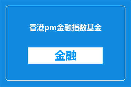 香港pm金融指数基金(香港PM金融指数基金：投资策略与市场表现解析)