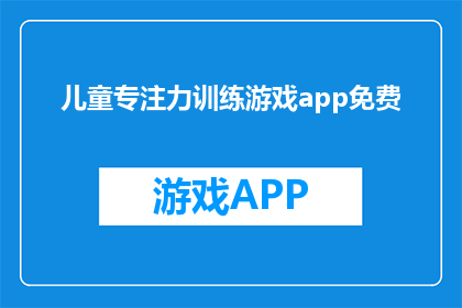 儿童专注力训练游戏app免费(儿童专注力训练游戏app是否免费？)