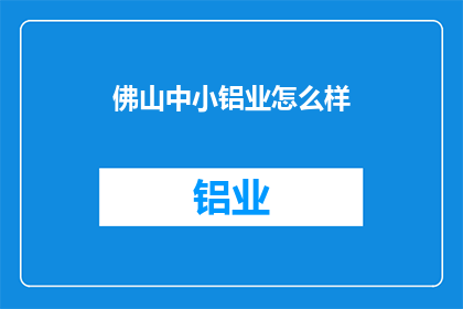 佛山中小铝业怎么样(佛山中小铝业的现状如何？)