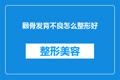 颧骨发育不良怎么整形好(如何有效改善颧骨发育不良？整形手术是最佳选择吗？)