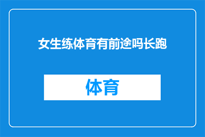 女生练体育有前途吗长跑(女生在体育领域发展是否具有广阔前景？长跑运动是否适合女性？)