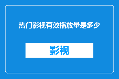 热门影视有效播放量是多少(热门影视作品的播放量究竟达到了怎样的水平？)