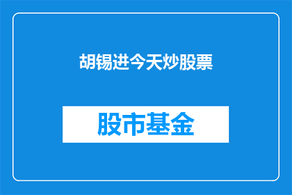 胡锡进今天炒股票(胡锡进是否涉足股市交易？)